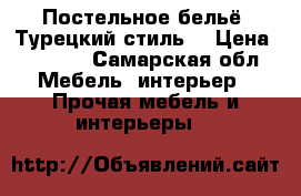 Постельное бельё “Турецкий стиль“ › Цена ­ 2 300 - Самарская обл. Мебель, интерьер » Прочая мебель и интерьеры   